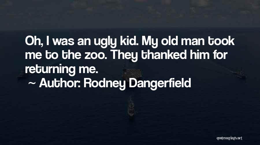 Rodney Dangerfield Quotes: Oh, I Was An Ugly Kid. My Old Man Took Me To The Zoo. They Thanked Him For Returning Me.