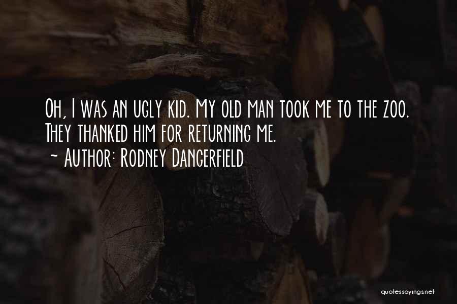 Rodney Dangerfield Quotes: Oh, I Was An Ugly Kid. My Old Man Took Me To The Zoo. They Thanked Him For Returning Me.