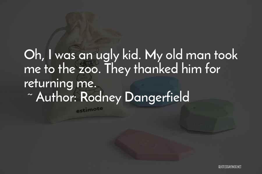 Rodney Dangerfield Quotes: Oh, I Was An Ugly Kid. My Old Man Took Me To The Zoo. They Thanked Him For Returning Me.