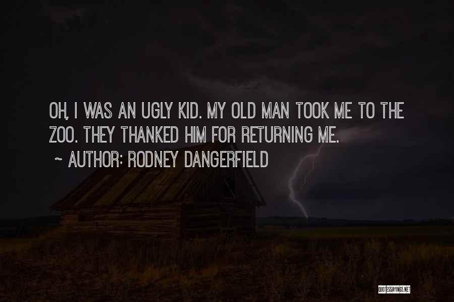 Rodney Dangerfield Quotes: Oh, I Was An Ugly Kid. My Old Man Took Me To The Zoo. They Thanked Him For Returning Me.