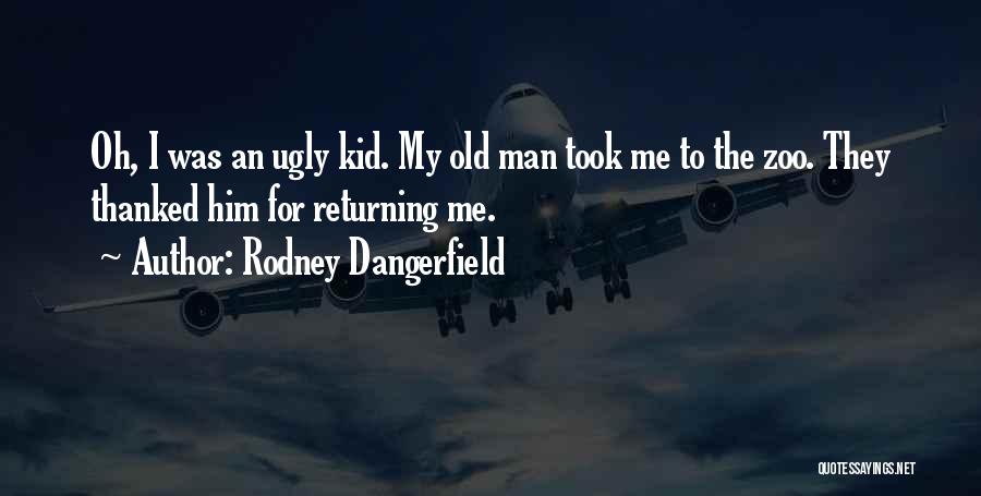 Rodney Dangerfield Quotes: Oh, I Was An Ugly Kid. My Old Man Took Me To The Zoo. They Thanked Him For Returning Me.
