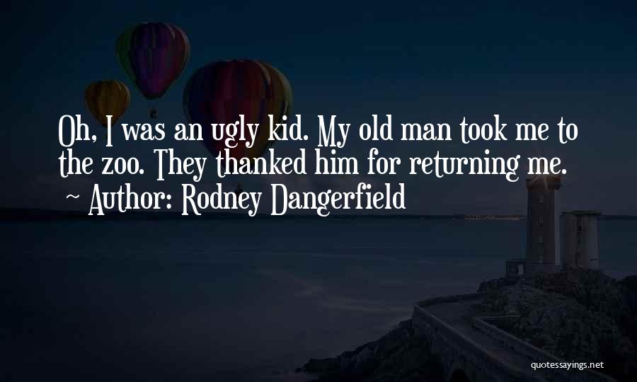 Rodney Dangerfield Quotes: Oh, I Was An Ugly Kid. My Old Man Took Me To The Zoo. They Thanked Him For Returning Me.