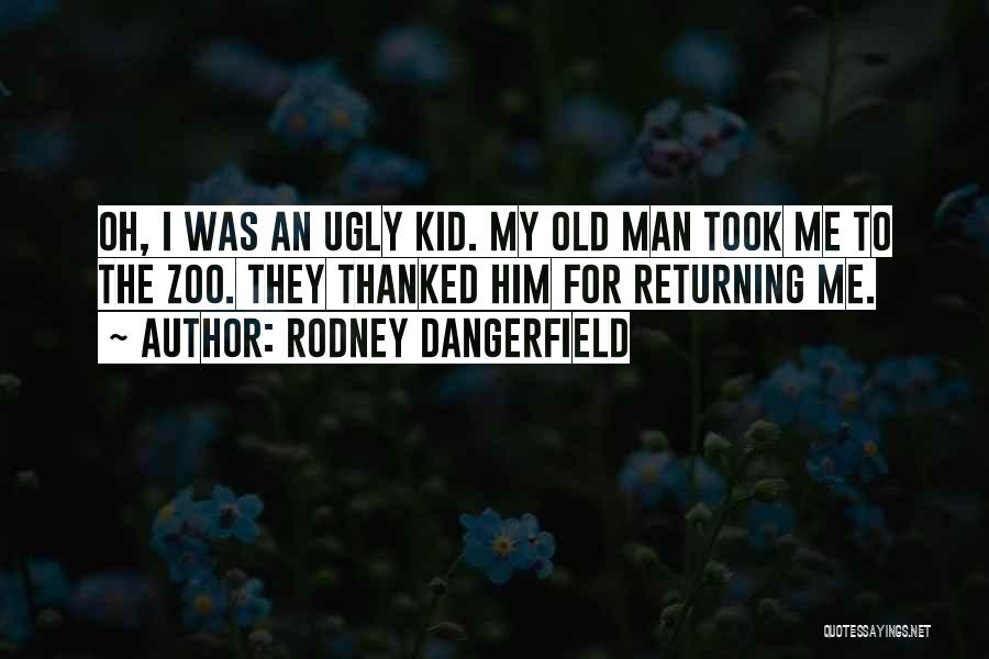Rodney Dangerfield Quotes: Oh, I Was An Ugly Kid. My Old Man Took Me To The Zoo. They Thanked Him For Returning Me.