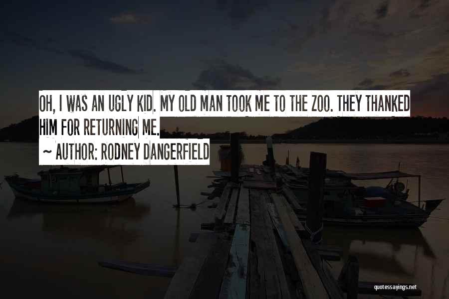 Rodney Dangerfield Quotes: Oh, I Was An Ugly Kid. My Old Man Took Me To The Zoo. They Thanked Him For Returning Me.