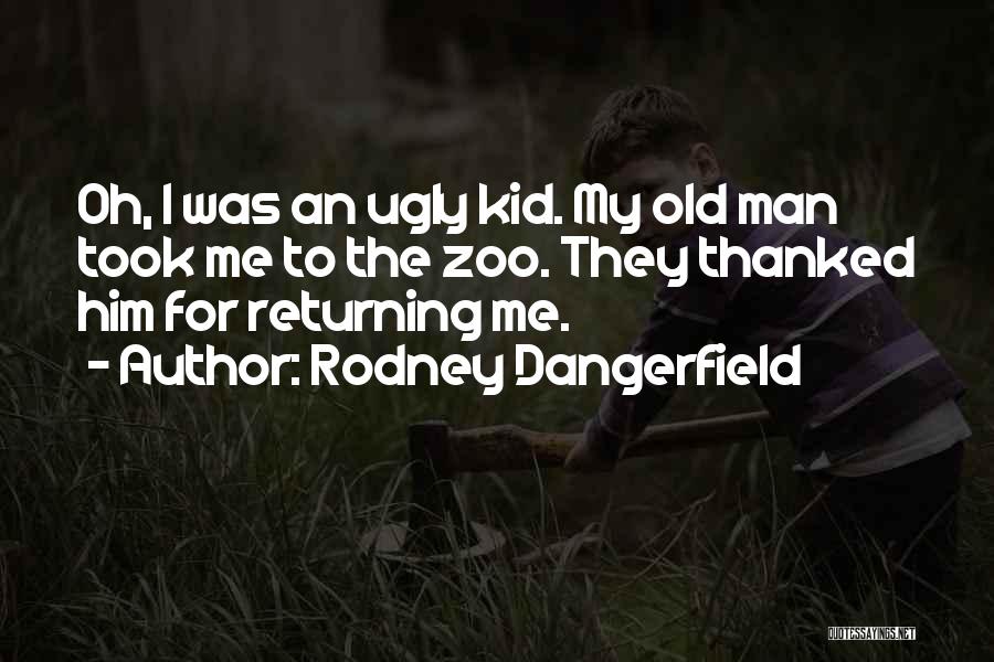 Rodney Dangerfield Quotes: Oh, I Was An Ugly Kid. My Old Man Took Me To The Zoo. They Thanked Him For Returning Me.
