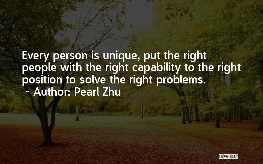 Pearl Zhu Quotes: Every Person Is Unique, Put The Right People With The Right Capability To The Right Position To Solve The Right