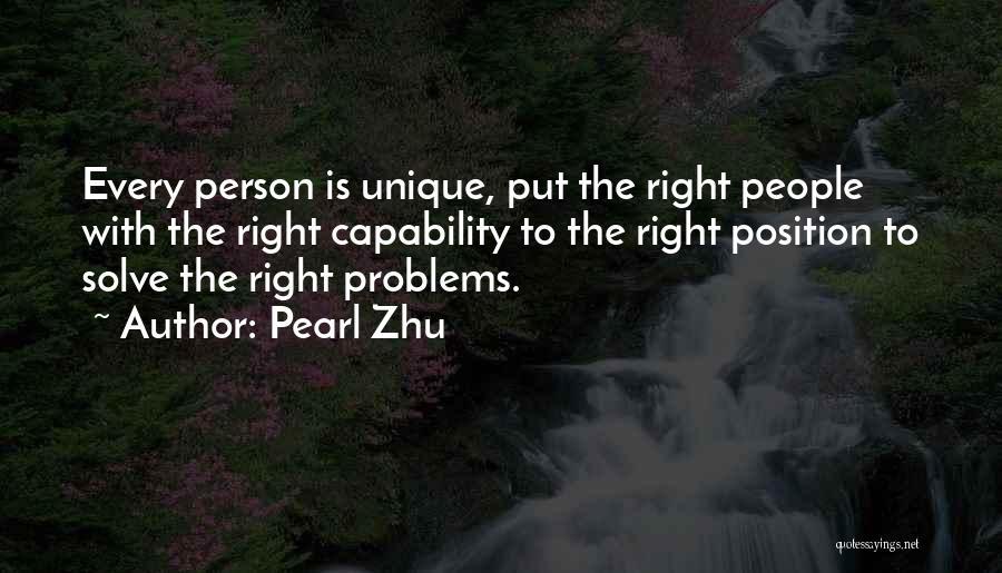 Pearl Zhu Quotes: Every Person Is Unique, Put The Right People With The Right Capability To The Right Position To Solve The Right