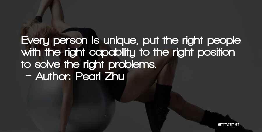 Pearl Zhu Quotes: Every Person Is Unique, Put The Right People With The Right Capability To The Right Position To Solve The Right