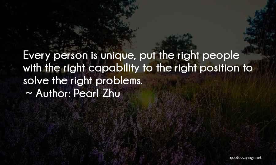 Pearl Zhu Quotes: Every Person Is Unique, Put The Right People With The Right Capability To The Right Position To Solve The Right