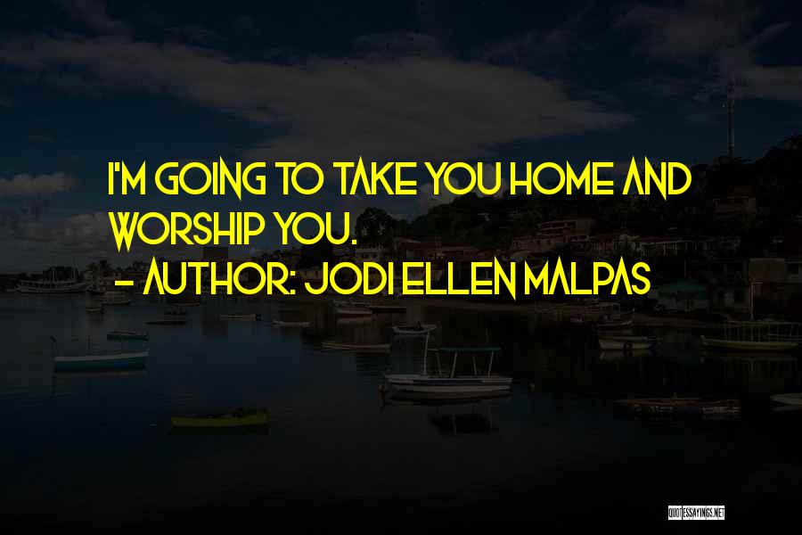 Jodi Ellen Malpas Quotes: I'm Going To Take You Home And Worship You.
