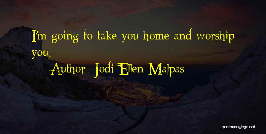 Jodi Ellen Malpas Quotes: I'm Going To Take You Home And Worship You.