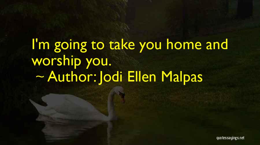 Jodi Ellen Malpas Quotes: I'm Going To Take You Home And Worship You.