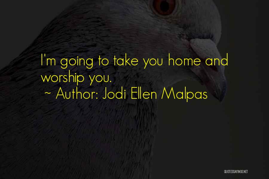 Jodi Ellen Malpas Quotes: I'm Going To Take You Home And Worship You.