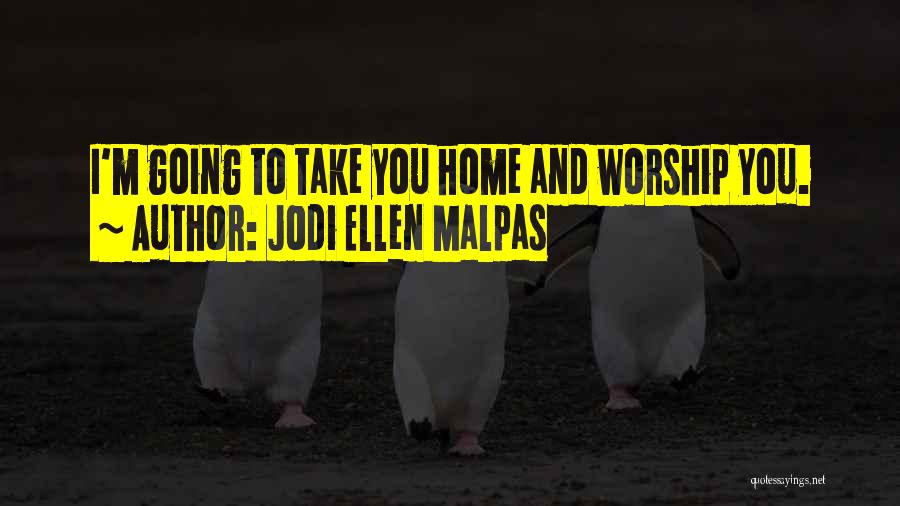 Jodi Ellen Malpas Quotes: I'm Going To Take You Home And Worship You.