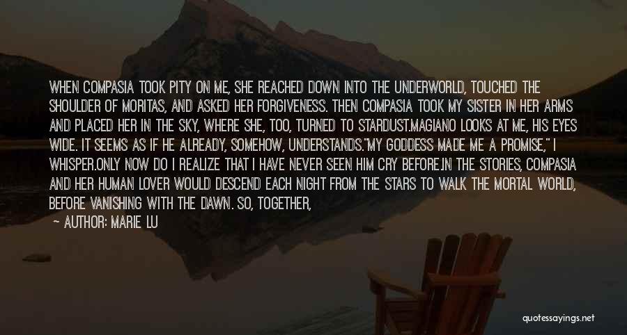 Marie Lu Quotes: When Compasia Took Pity On Me, She Reached Down Into The Underworld, Touched The Shoulder Of Moritas, And Asked Her