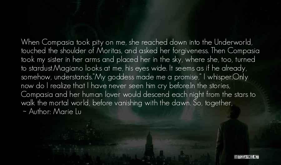 Marie Lu Quotes: When Compasia Took Pity On Me, She Reached Down Into The Underworld, Touched The Shoulder Of Moritas, And Asked Her