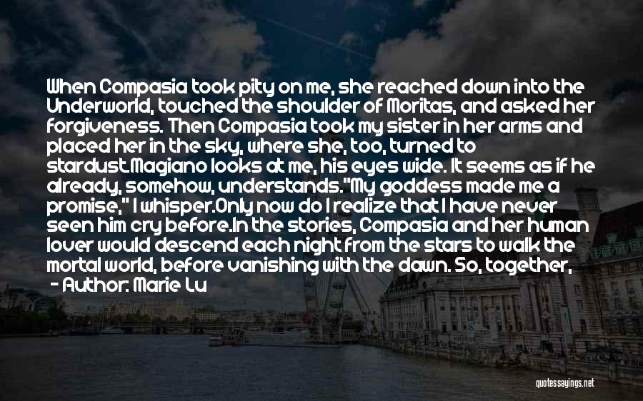 Marie Lu Quotes: When Compasia Took Pity On Me, She Reached Down Into The Underworld, Touched The Shoulder Of Moritas, And Asked Her