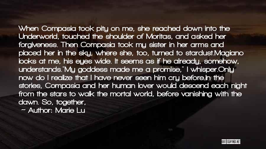 Marie Lu Quotes: When Compasia Took Pity On Me, She Reached Down Into The Underworld, Touched The Shoulder Of Moritas, And Asked Her