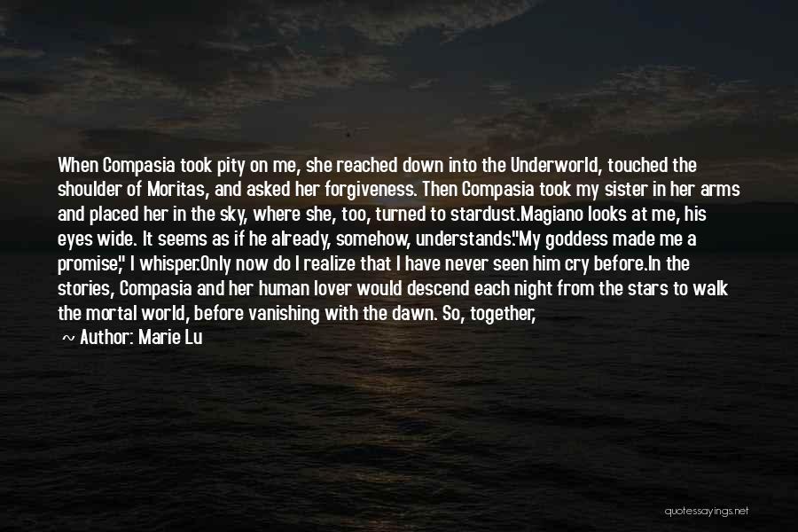 Marie Lu Quotes: When Compasia Took Pity On Me, She Reached Down Into The Underworld, Touched The Shoulder Of Moritas, And Asked Her