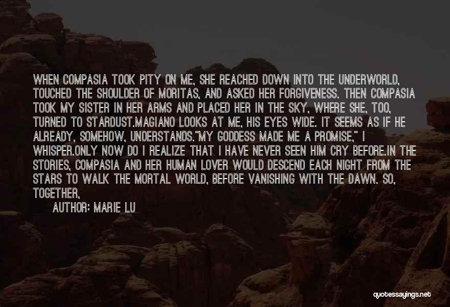 Marie Lu Quotes: When Compasia Took Pity On Me, She Reached Down Into The Underworld, Touched The Shoulder Of Moritas, And Asked Her