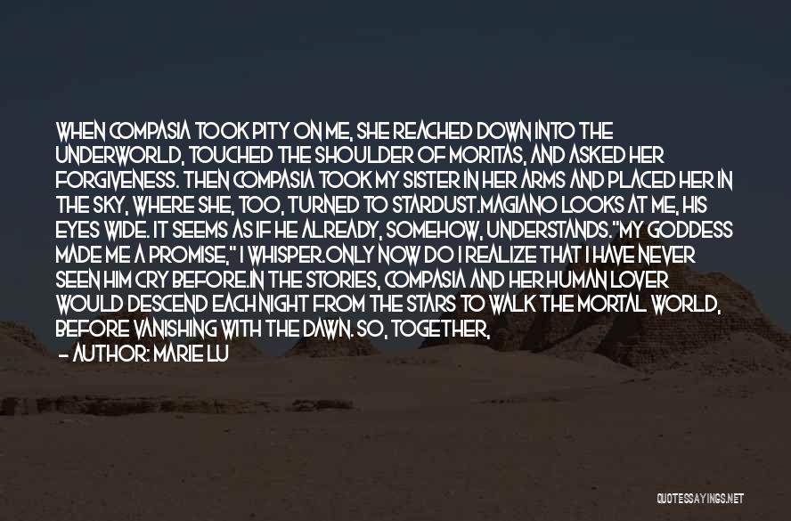 Marie Lu Quotes: When Compasia Took Pity On Me, She Reached Down Into The Underworld, Touched The Shoulder Of Moritas, And Asked Her