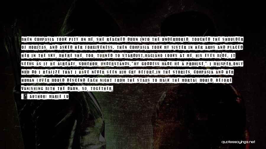 Marie Lu Quotes: When Compasia Took Pity On Me, She Reached Down Into The Underworld, Touched The Shoulder Of Moritas, And Asked Her