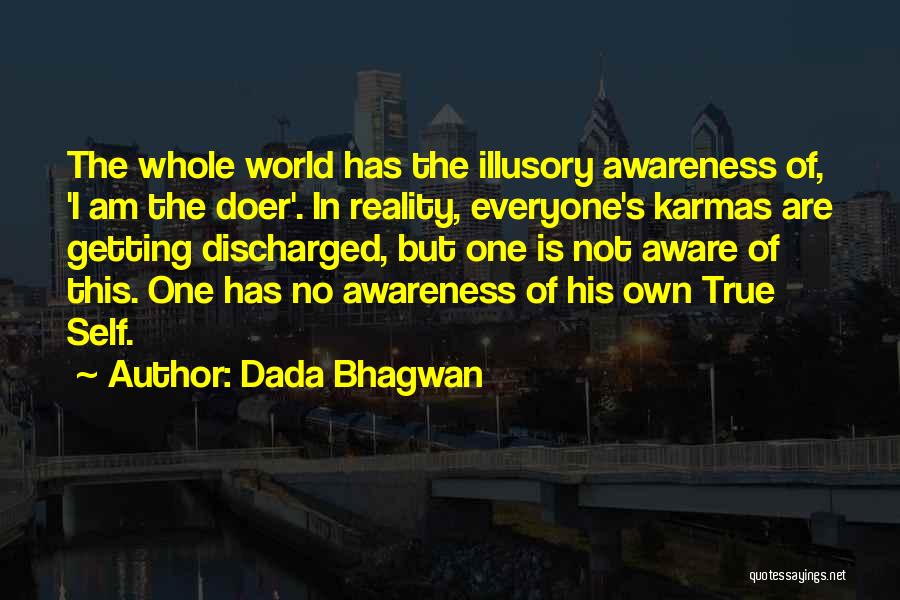 Dada Bhagwan Quotes: The Whole World Has The Illusory Awareness Of, 'i Am The Doer'. In Reality, Everyone's Karmas Are Getting Discharged, But