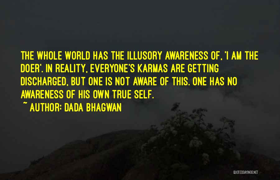 Dada Bhagwan Quotes: The Whole World Has The Illusory Awareness Of, 'i Am The Doer'. In Reality, Everyone's Karmas Are Getting Discharged, But