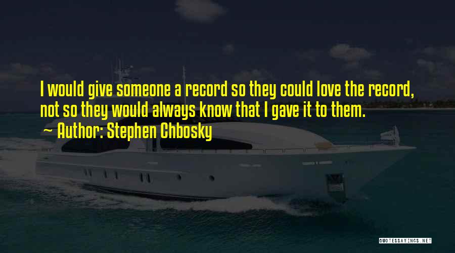 Stephen Chbosky Quotes: I Would Give Someone A Record So They Could Love The Record, Not So They Would Always Know That I