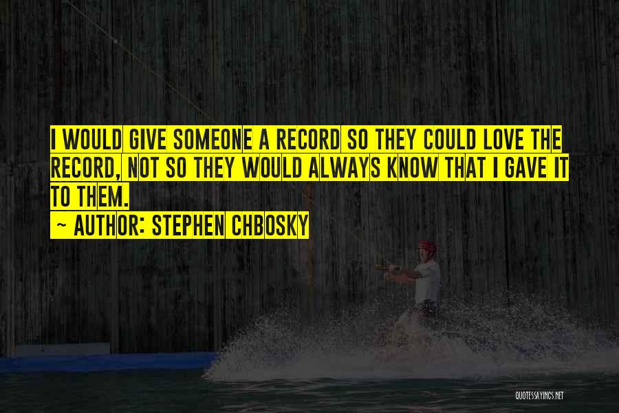 Stephen Chbosky Quotes: I Would Give Someone A Record So They Could Love The Record, Not So They Would Always Know That I