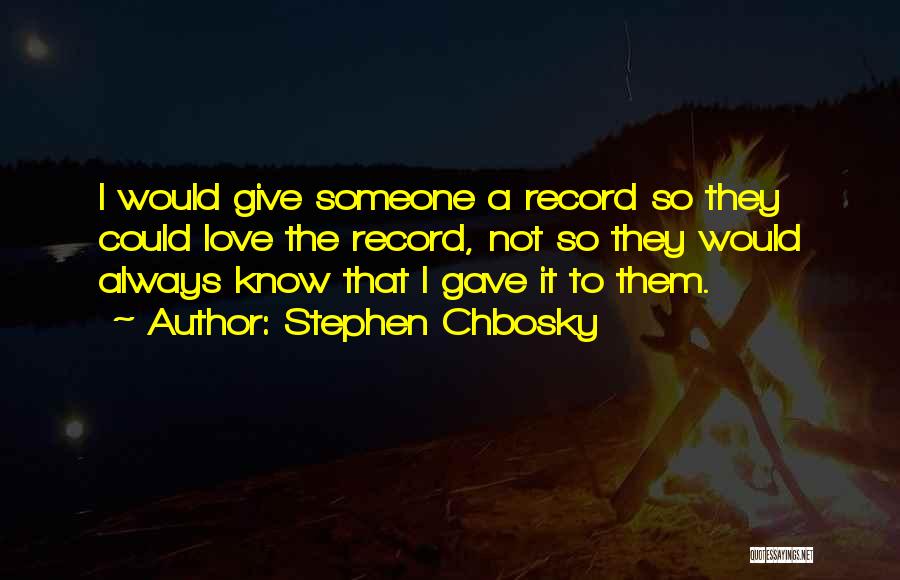 Stephen Chbosky Quotes: I Would Give Someone A Record So They Could Love The Record, Not So They Would Always Know That I