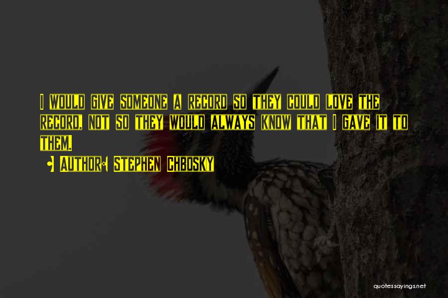 Stephen Chbosky Quotes: I Would Give Someone A Record So They Could Love The Record, Not So They Would Always Know That I