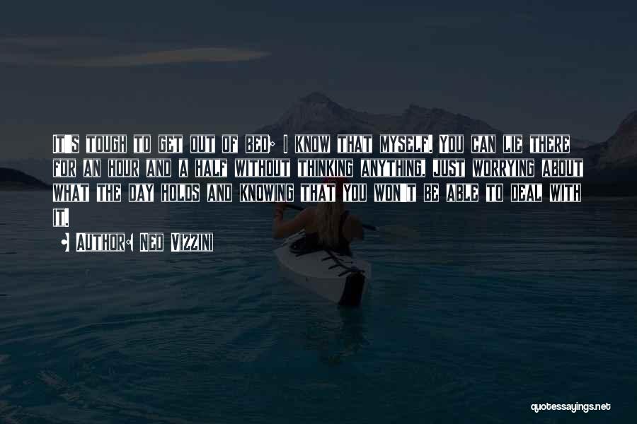 Ned Vizzini Quotes: It's Tough To Get Out Of Bed; I Know That Myself. You Can Lie There For An Hour And A