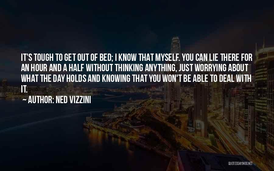 Ned Vizzini Quotes: It's Tough To Get Out Of Bed; I Know That Myself. You Can Lie There For An Hour And A