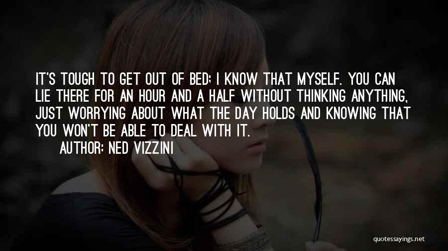 Ned Vizzini Quotes: It's Tough To Get Out Of Bed; I Know That Myself. You Can Lie There For An Hour And A