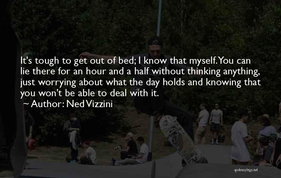 Ned Vizzini Quotes: It's Tough To Get Out Of Bed; I Know That Myself. You Can Lie There For An Hour And A