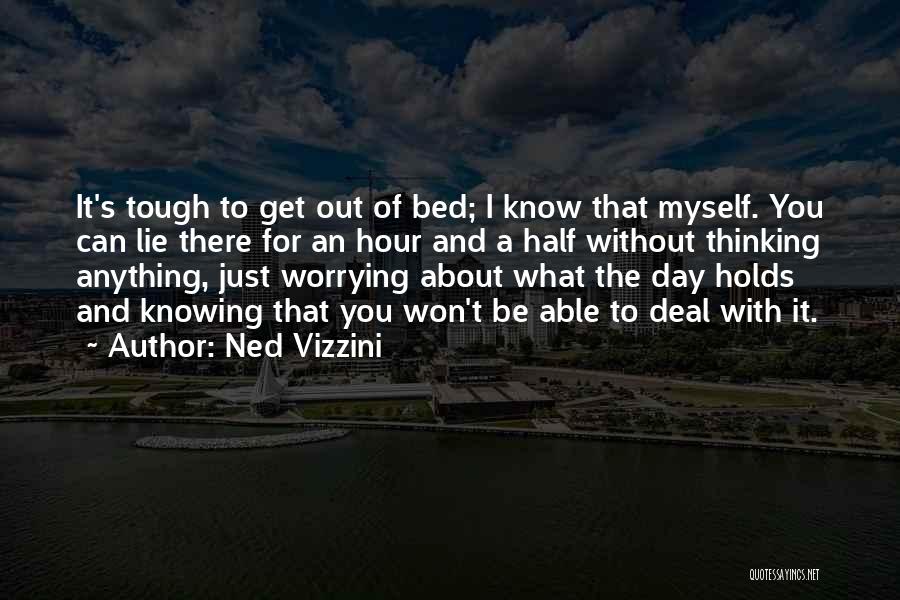 Ned Vizzini Quotes: It's Tough To Get Out Of Bed; I Know That Myself. You Can Lie There For An Hour And A