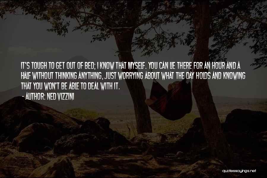 Ned Vizzini Quotes: It's Tough To Get Out Of Bed; I Know That Myself. You Can Lie There For An Hour And A