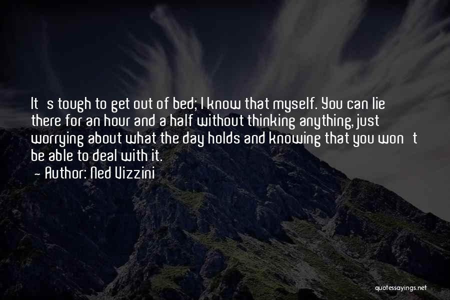 Ned Vizzini Quotes: It's Tough To Get Out Of Bed; I Know That Myself. You Can Lie There For An Hour And A