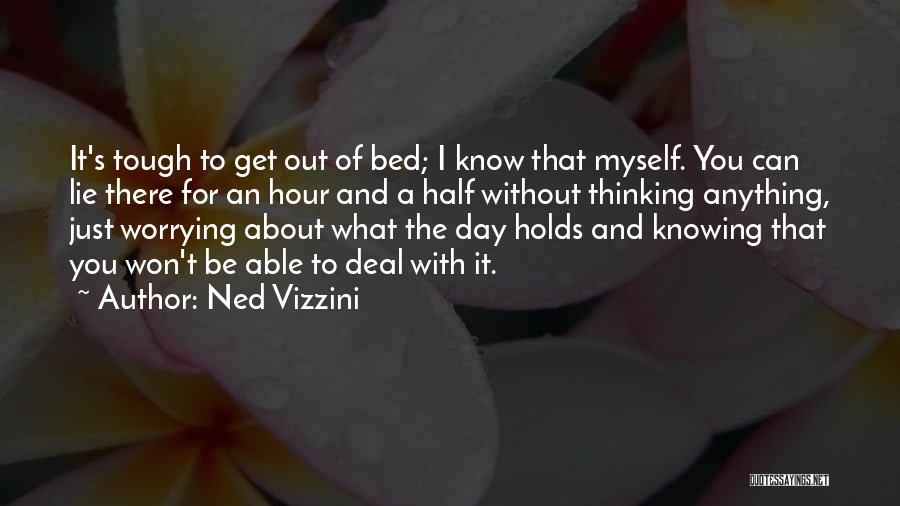 Ned Vizzini Quotes: It's Tough To Get Out Of Bed; I Know That Myself. You Can Lie There For An Hour And A