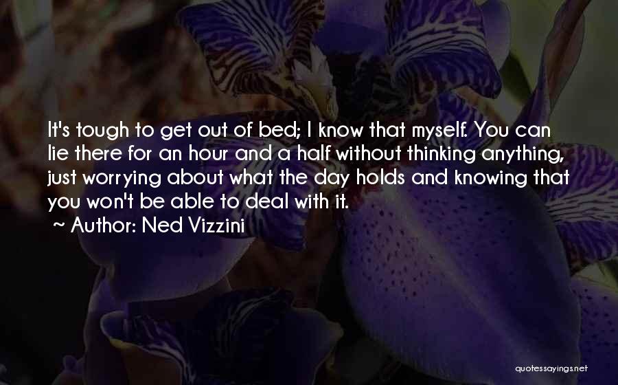 Ned Vizzini Quotes: It's Tough To Get Out Of Bed; I Know That Myself. You Can Lie There For An Hour And A