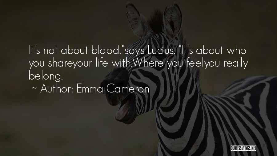 Emma Cameron Quotes: It's Not About Blood,says Lucius. It's About Who You Shareyour Life With.where You Feelyou Really Belong.