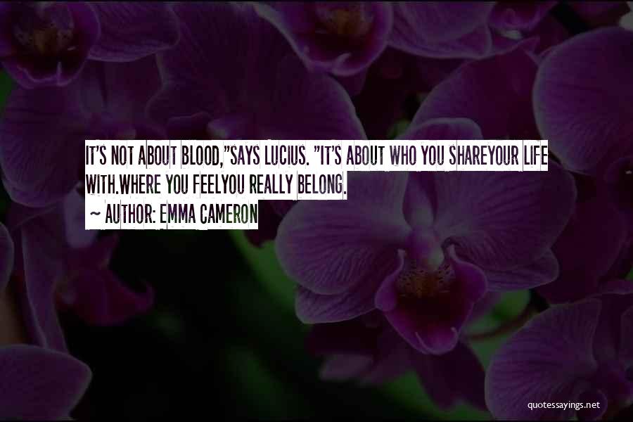 Emma Cameron Quotes: It's Not About Blood,says Lucius. It's About Who You Shareyour Life With.where You Feelyou Really Belong.