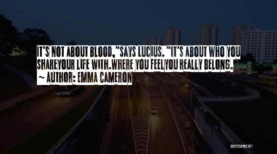 Emma Cameron Quotes: It's Not About Blood,says Lucius. It's About Who You Shareyour Life With.where You Feelyou Really Belong.