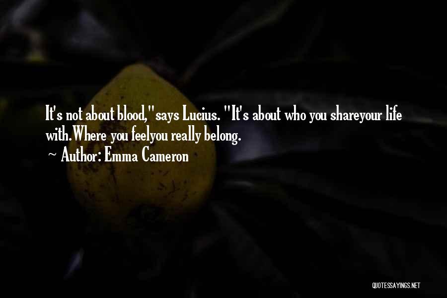 Emma Cameron Quotes: It's Not About Blood,says Lucius. It's About Who You Shareyour Life With.where You Feelyou Really Belong.