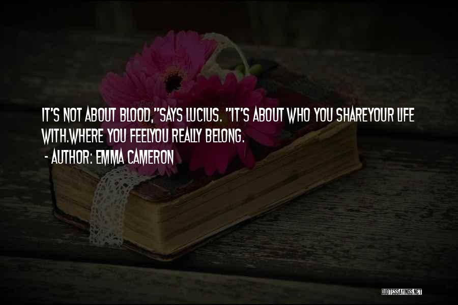 Emma Cameron Quotes: It's Not About Blood,says Lucius. It's About Who You Shareyour Life With.where You Feelyou Really Belong.