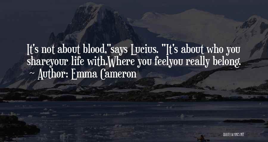 Emma Cameron Quotes: It's Not About Blood,says Lucius. It's About Who You Shareyour Life With.where You Feelyou Really Belong.