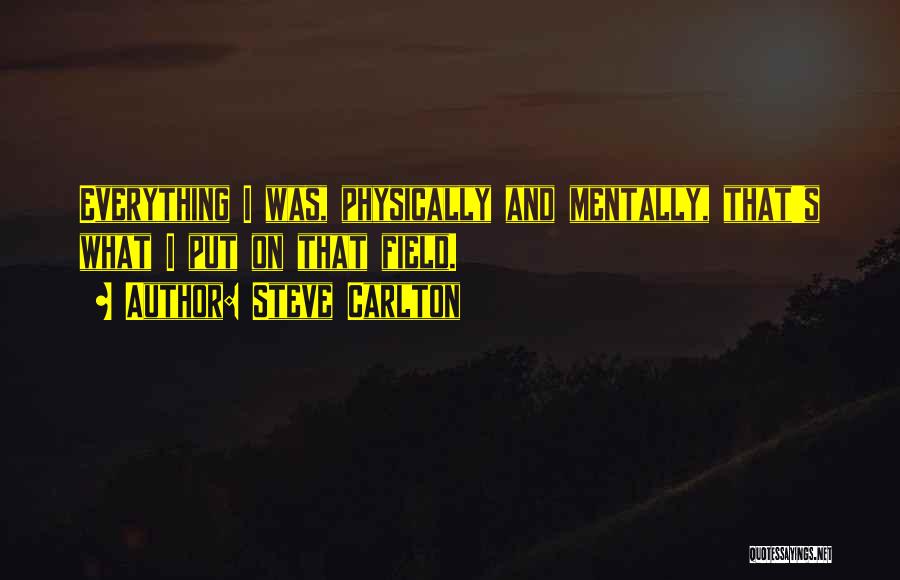 Steve Carlton Quotes: Everything I Was, Physically And Mentally, That's What I Put On That Field.