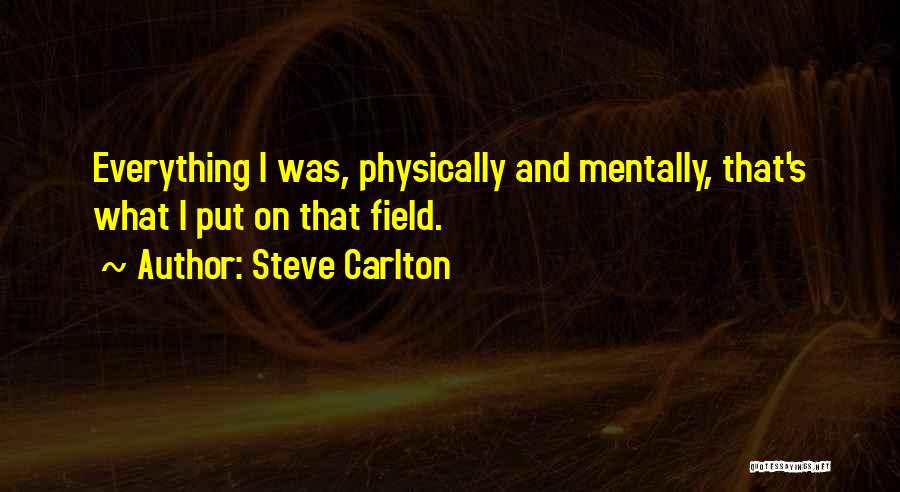 Steve Carlton Quotes: Everything I Was, Physically And Mentally, That's What I Put On That Field.