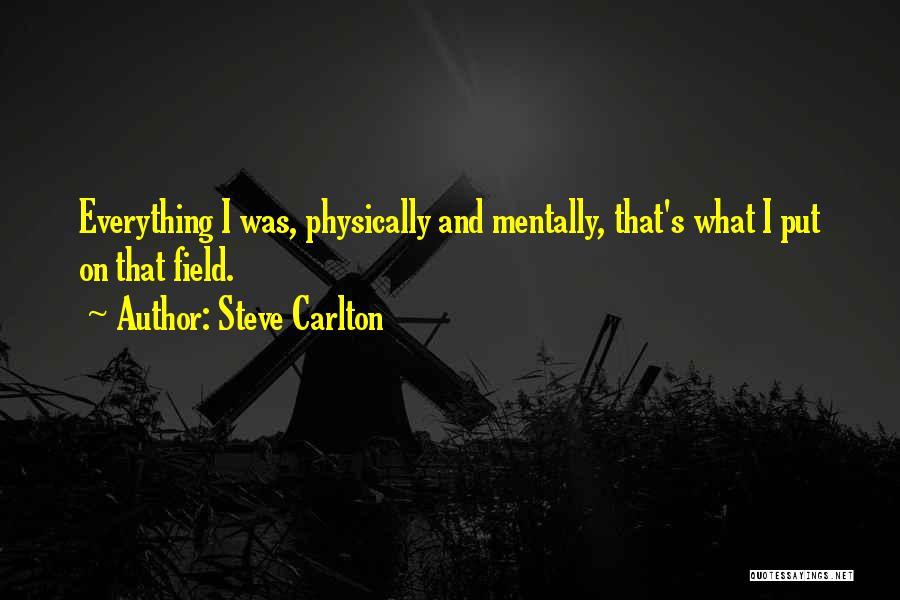 Steve Carlton Quotes: Everything I Was, Physically And Mentally, That's What I Put On That Field.